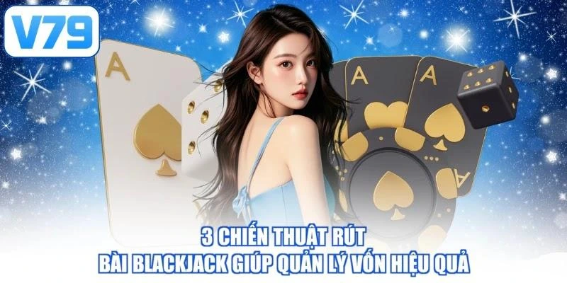 3 chiến thuật rút bài Blackjack giúp quản lý vốn hiệu quả
