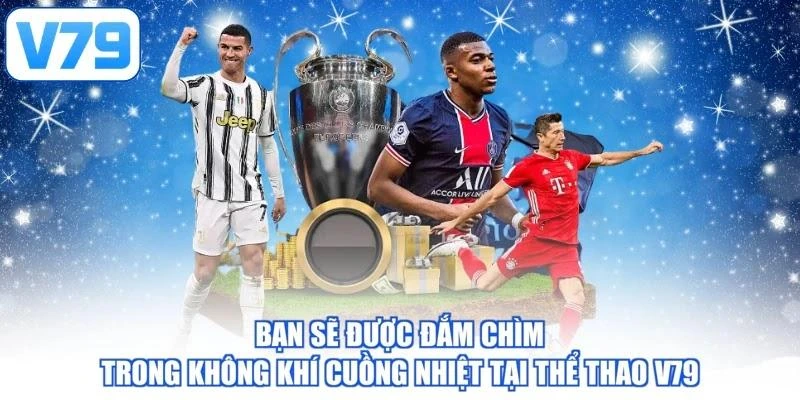 Bạn sẽ được đắm chìm trong không khí cuồng nhiệt tại thể thao V79