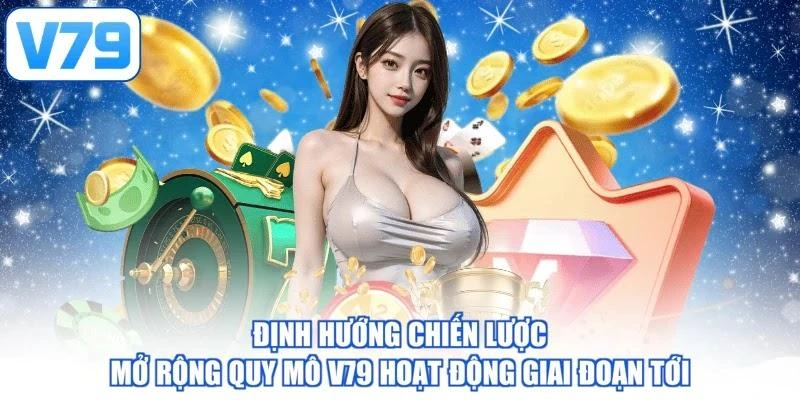 Định hướng chiến lược mở rộng quy mô V79 hoạt động giai đoạn tới