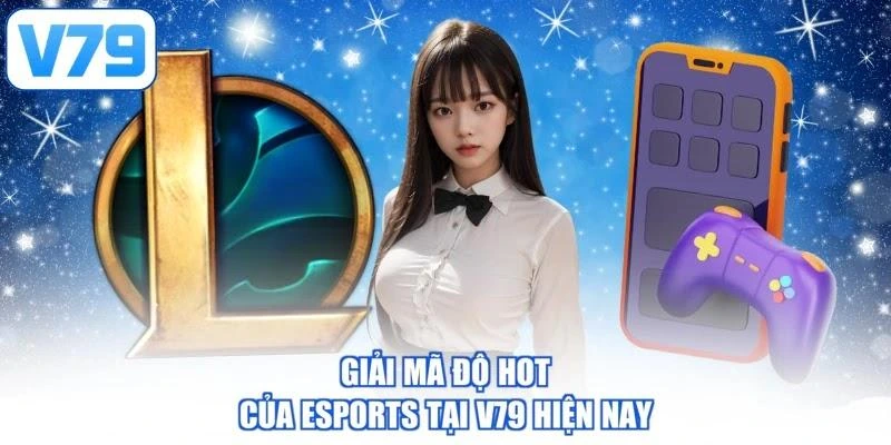 Giải mã độ hot của Esports tại V79 hiện nay