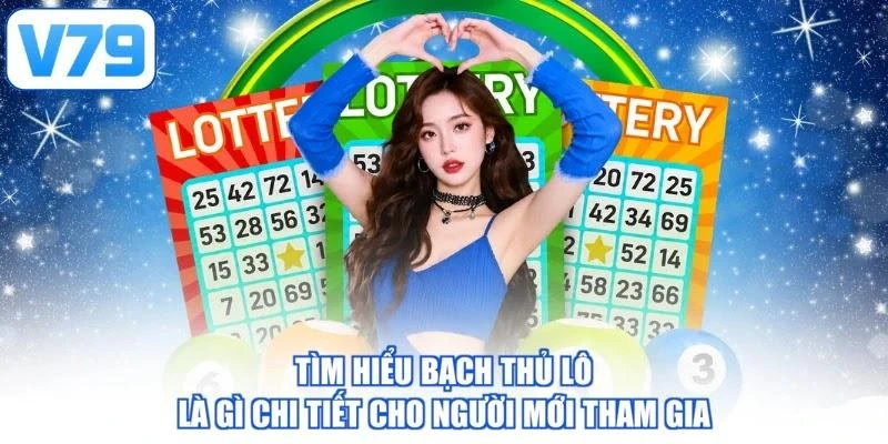Tìm Hiểu Bạch Thủ Lô Là Gì Chi Tiết Cho Người Mới Tham Gia